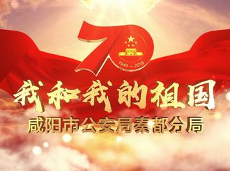  【我和我的祖国 长安银行·咸阳市首届微视频大赛作品528】咸阳市公安局秦都分局|我和我的祖国