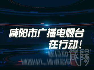 【视频】疫情防控|咸阳市广播电视台在行动