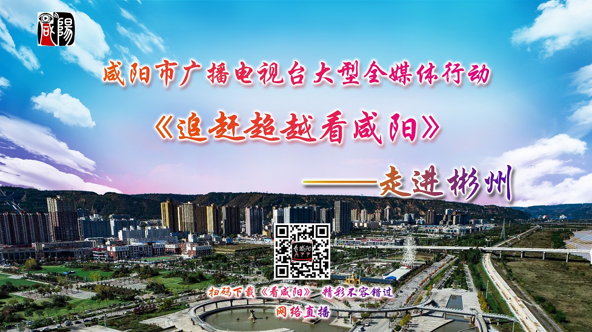 【直播回看】咸阳市广播电视台大型全媒体行动《追赶超越看咸阳》——走进彬州