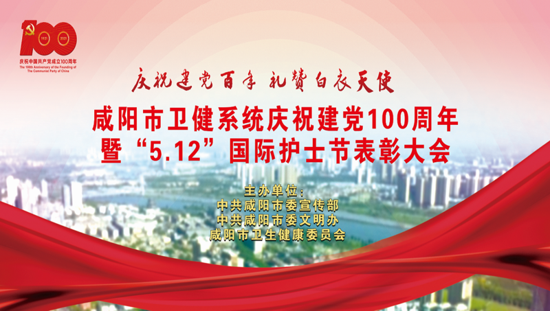 【直播回看】咸阳市卫健系统庆祝建党100周年暨“5.12”国际护士节表彰大会