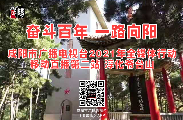【直播回看】奋斗百年 一路向阳——咸阳市广播电视台2021年大型全媒体行动移动直播第二站淳化爷台山