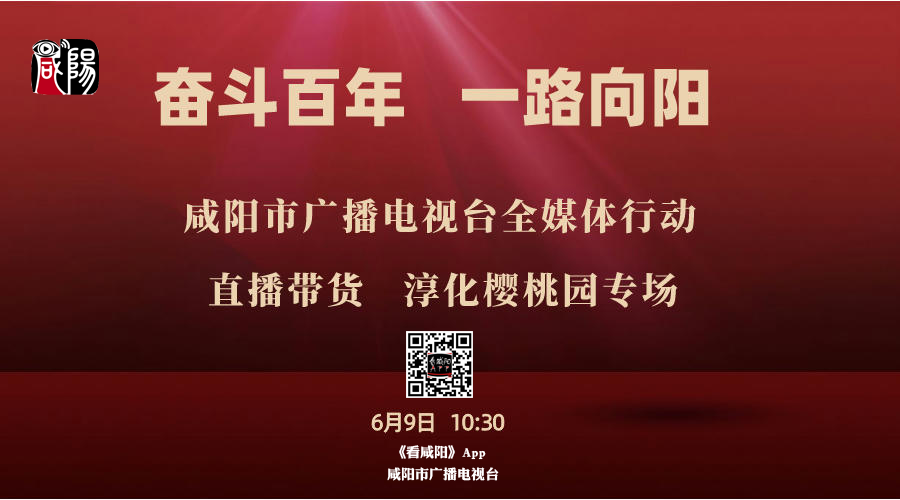 【直播回看】奋斗百年 一路向阳|2021咸阳广电全媒体行动直播带货——淳化樱桃园专场