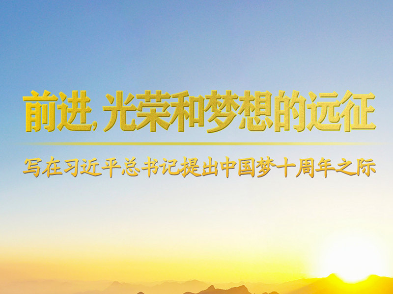 前进，光荣和梦想的远征——写在习近平总书记提出中国梦十周年之际