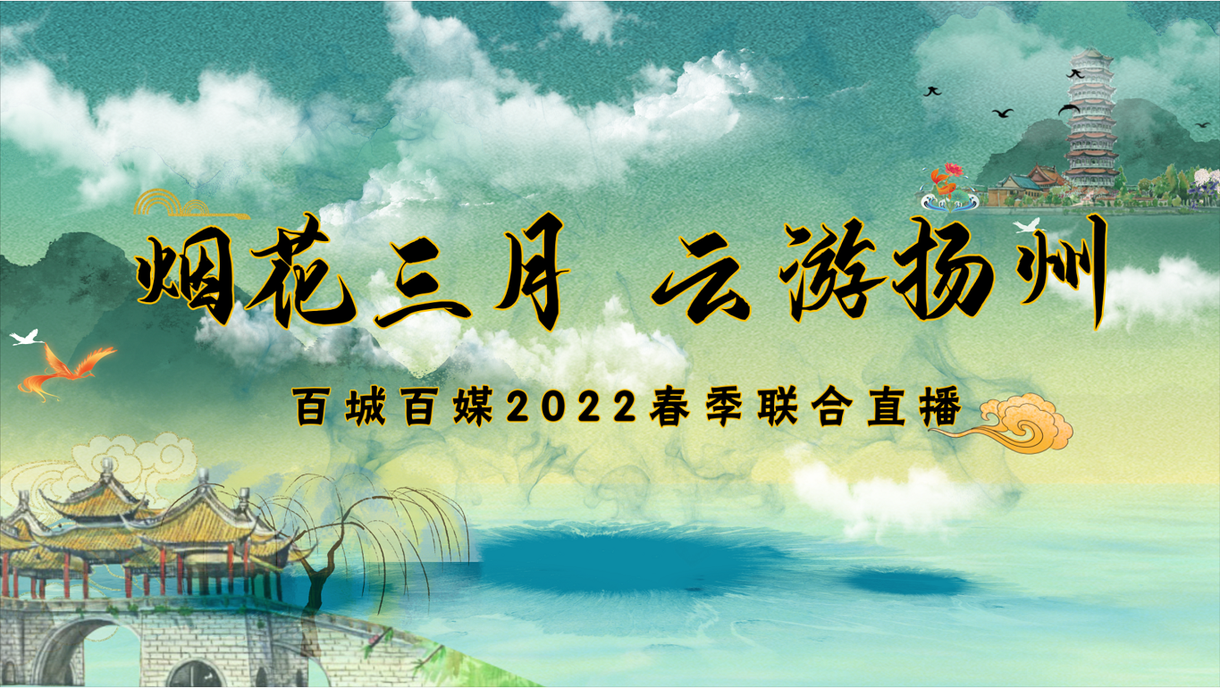 【直播回看】“煙花三月?云游揚州”百城百媒2022春季聯合直播