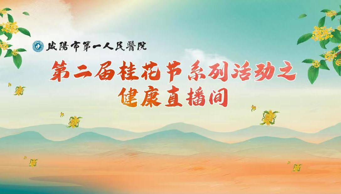 【直播回看】咸阳市第一人民医院第二届桂花节系列活动之健康直播间