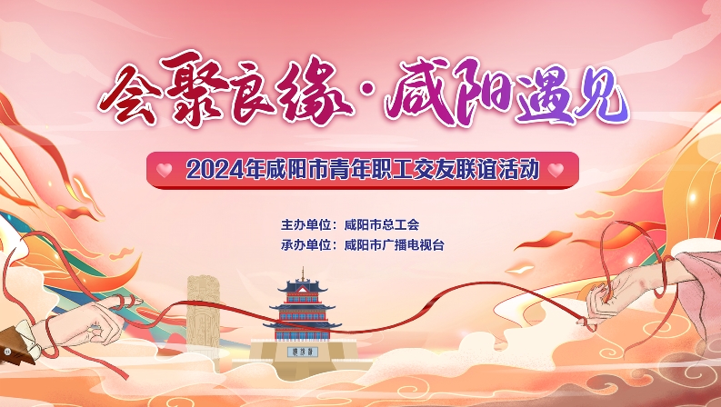 【直播回看】会聚良缘·咸阳遇见丨2024年咸阳市青年职工交友联谊活动