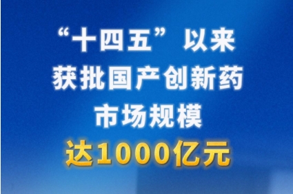 “十四五”以来获批国产创新药市场规模达1000亿元