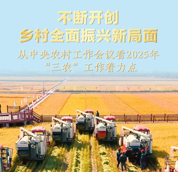 不斷開創(chuàng)鄉(xiāng)村全面振興新局面——從中央農村工作會議看2025年“三農”工作著力點