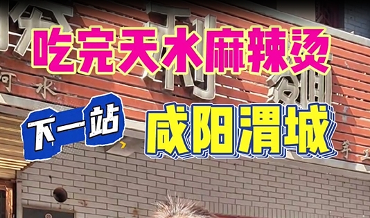 【视频】吃完天水麻辣烫，下一站咸阳渭城