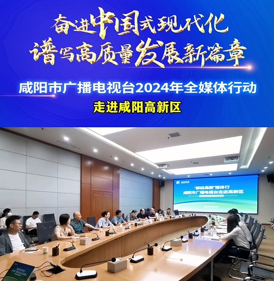 【视频】咸阳市广播电视台2024年全媒体行动走进咸阳高新区