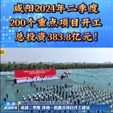 【视频】总投资383.8亿元！咸阳2024年二季度200个重点项目开工 