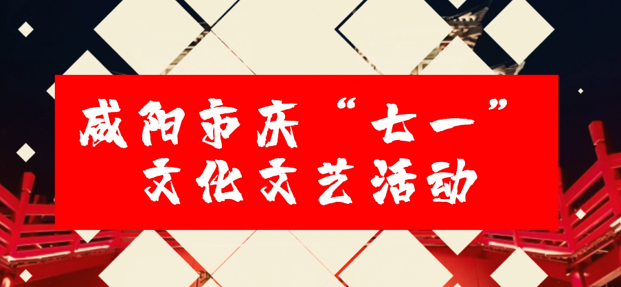 【视频】预告！预告！预告！今年“七一”咸阳活动享不停！