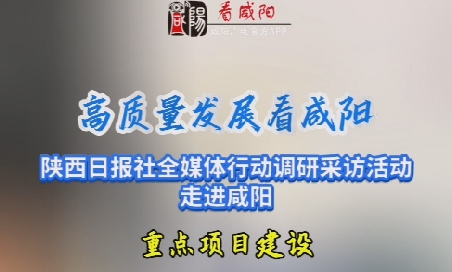 【视频】高质量发展看咸阳——重点项目建设