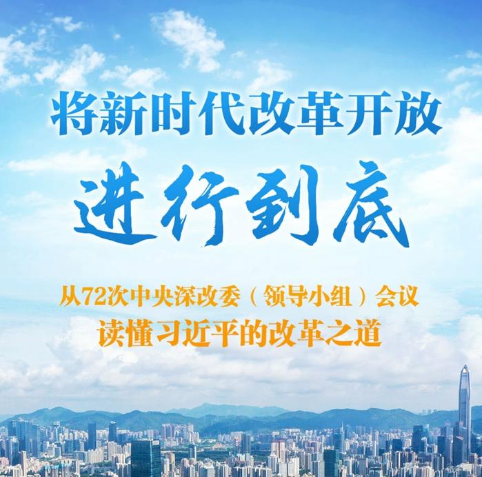 将新时代改革开放进行到底——从72次中央深改委（领导小组）会议读懂习近平的改革之道