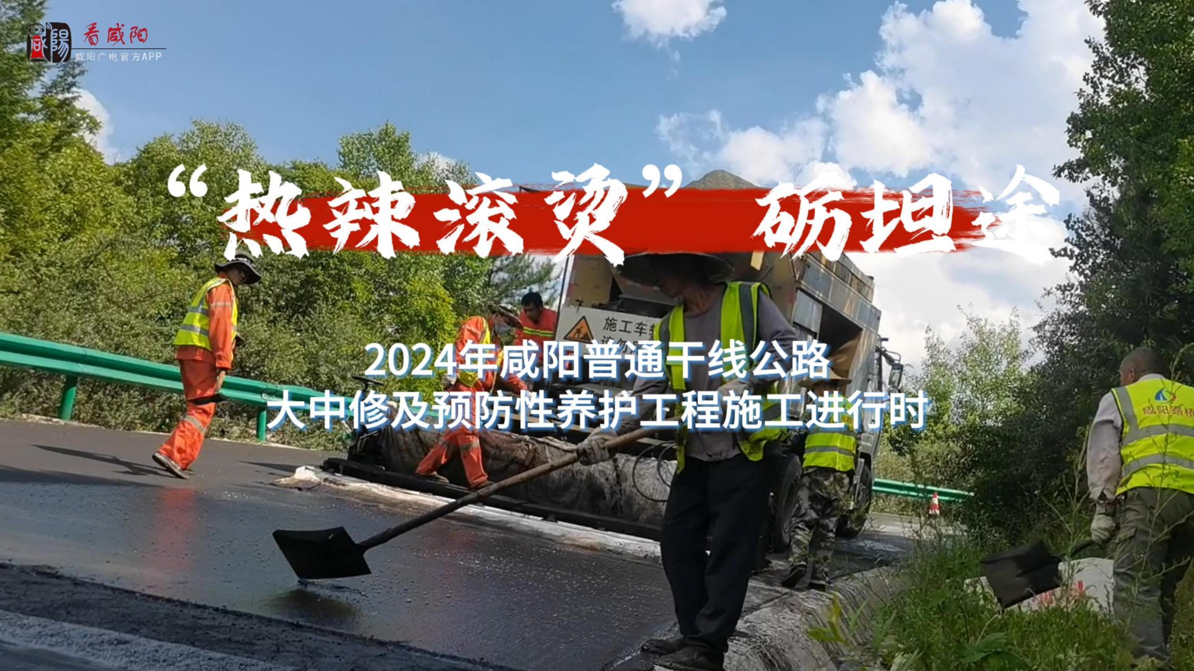 【视频】“热辣滚烫”砺坦途！——2024年咸阳普通干线公路大中修及预防性工程施工进行时