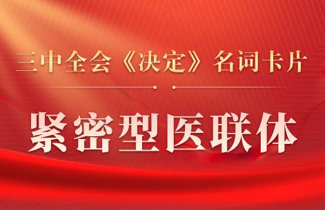 三中全会《决定》名词卡片天天学：紧密型医联体