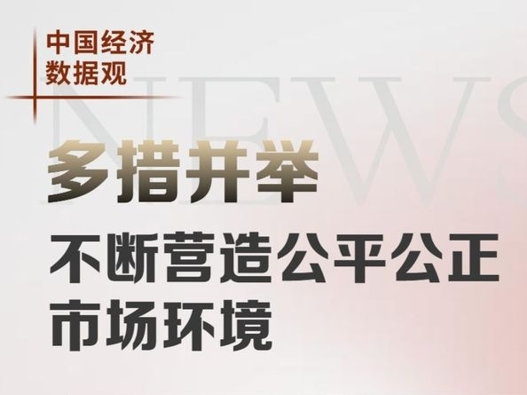 中国经济数据观｜多措并举 不断营造公平公正市场环境
