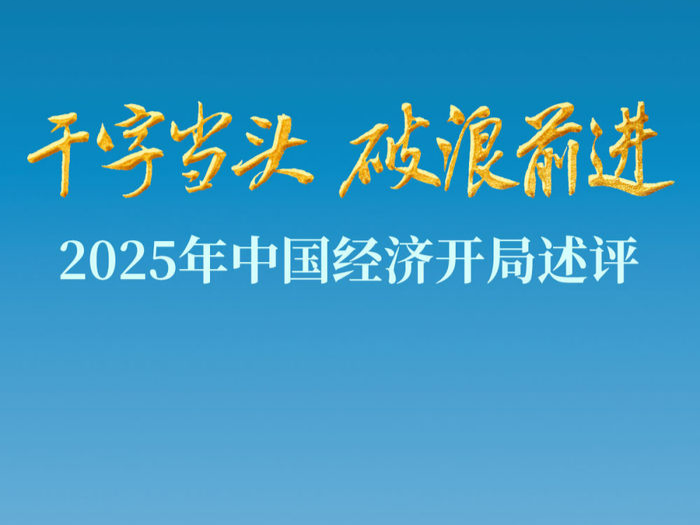干字当头 破浪前进——2025年中国经济开局述评