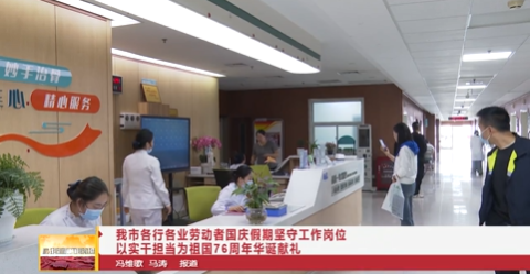 【视频新闻】我市各行各业劳动者国庆假期坚守工作岗位    以实干担当为祖国76周年华诞献礼
