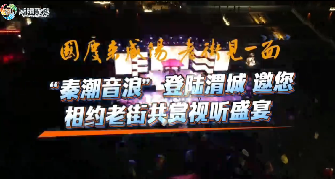 【视频】国庆来咸阳 老街见一面丨“秦潮音浪”登陆渭城！邀您相约老街共赏视听盛宴