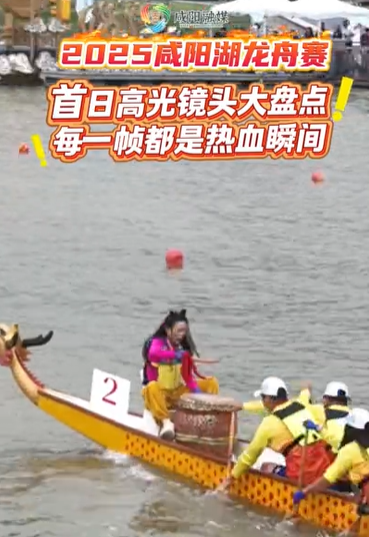 【视频】​“山南水北 咸阳很美”2025咸阳湖龙舟赛首日高光镜头大盘点，每一帧都是热血瞬间！