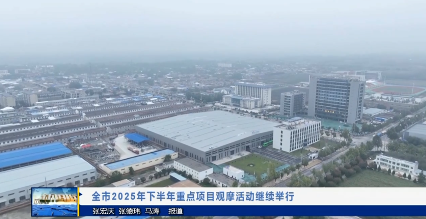 【视频新闻】全市2025年下半年重点项目观摩活动继续举行