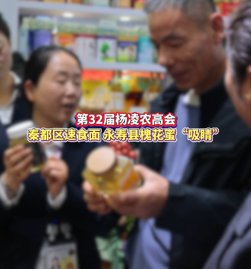 【视频】第32届中国杨凌农高会上，咸阳秦都区速食面、永寿县槐花蜜“吸睛”