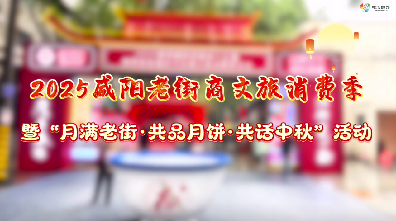 【视频】2025咸阳老街商文旅消费季暨“月满老街·共品月饼·共话中...