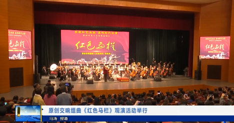 【视频新闻】原创交响组曲《红色马栏》观演活动举行