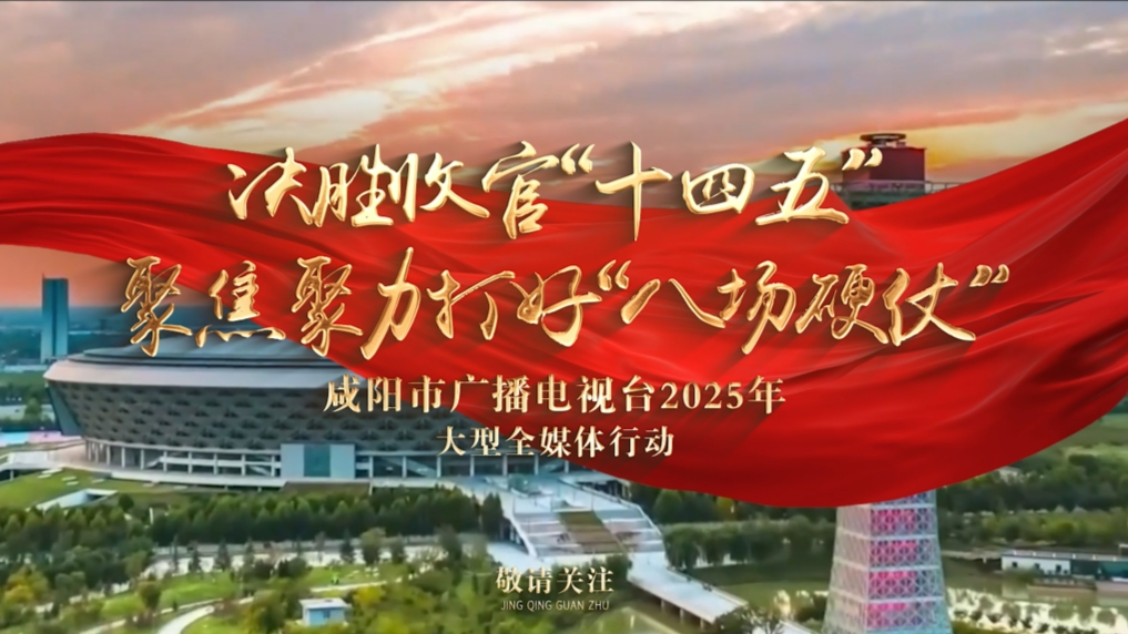 【视频】用情走心看咸阳，这场大型全媒体行动即将启动！