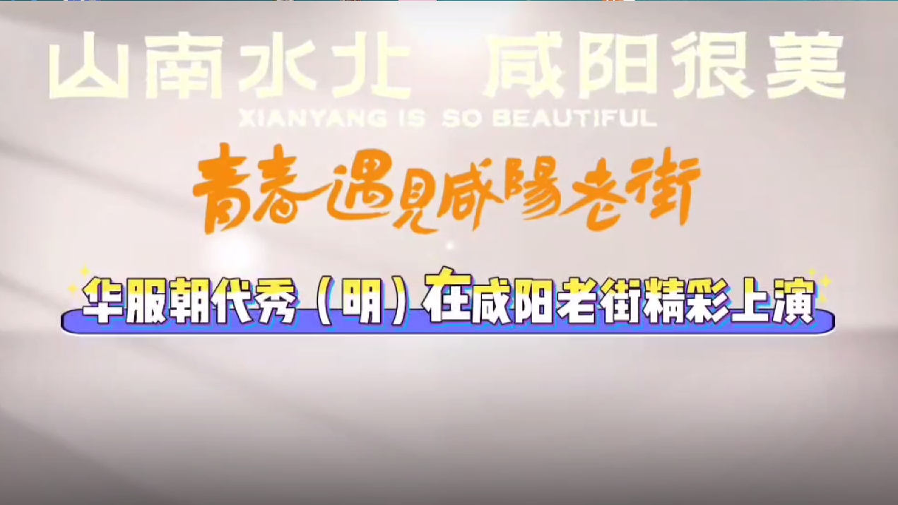 【视频】山南水北 咸阳很美 | 华服朝代秀（明）在咸阳老街精彩上...