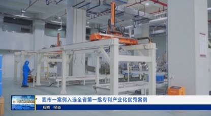 【视频新闻】我市一案例入选全省第一批专利产业化优秀案例
