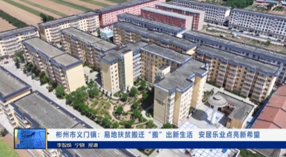 【视频新闻】彬州市义门镇：易地扶贫搬迁“搬”出新生活  安居乐...