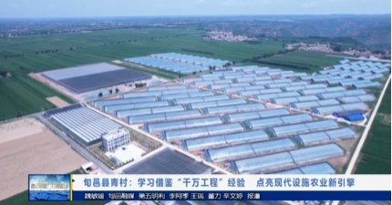 【视频新闻】旬邑县青村：学习借鉴“千万工程” 经验   点亮现代...
