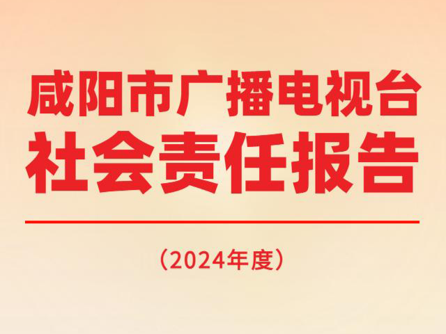 H5版咸阳市广播电视台2024年度社会责任报告！速看→