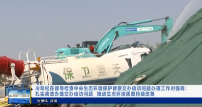 【视频新闻】冷劲松在督导检查中央生态环境保护督察交办信访问题...