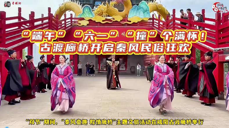 【视频】“端午”“六一”“撞”个满怀！古渡廊桥开启秦风民俗狂...