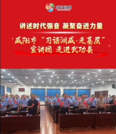【视频】咸阳市“习语润咸·走基层”宣讲团走进武功县专场报告会举行