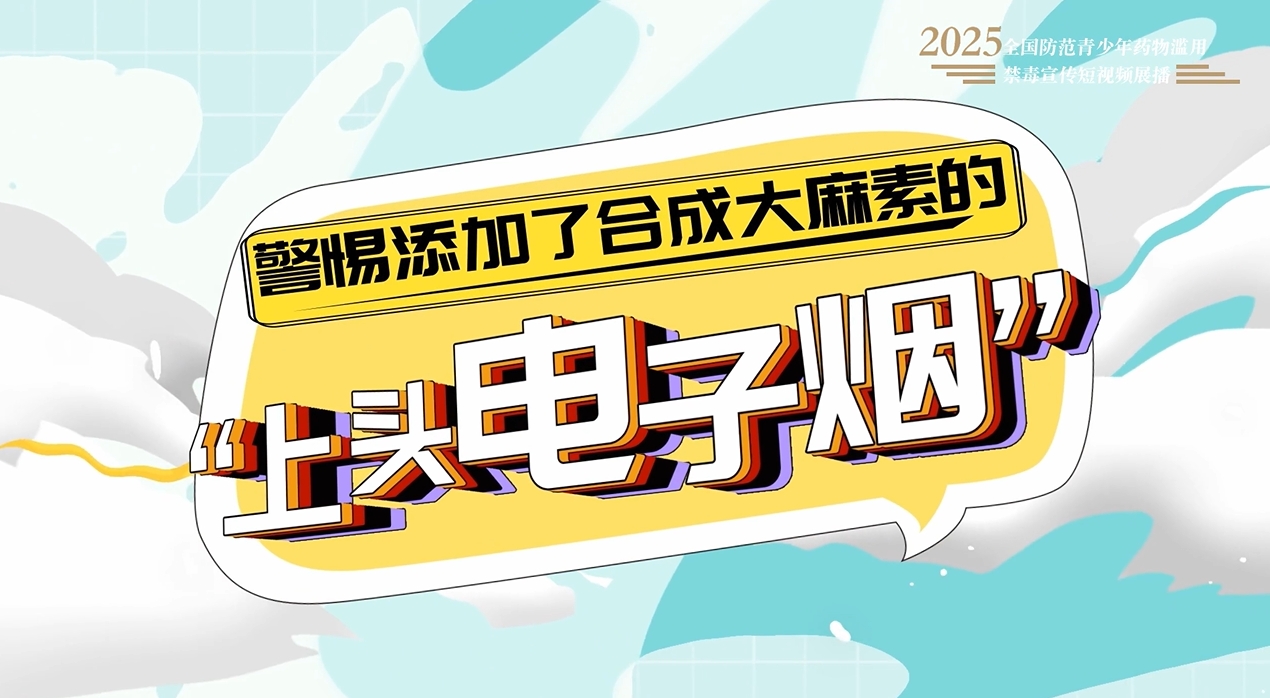 全民禁毒宣传月作品展播｜《警惕添加了合成大麻素的“上头电子烟”》