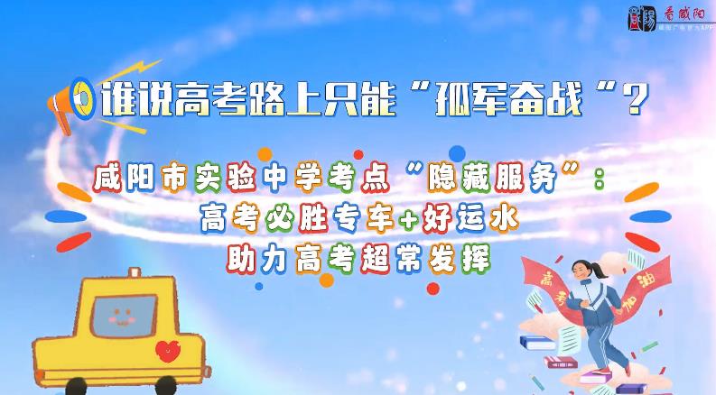 【视频】咸阳市实验中学考点“隐藏服务”：高考必胜车+好运水，...