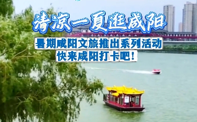 【视频】清凉一夏逛咸阳！暑期咸阳文旅推出系列活动，快来咸阳打...