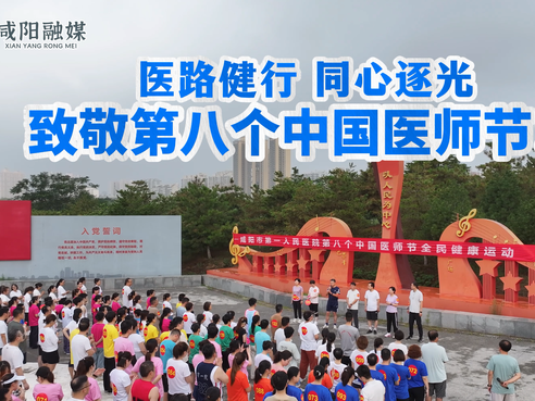 【视频】咸阳市第一人民医院举办“医路健行 同心逐光——致敬第...