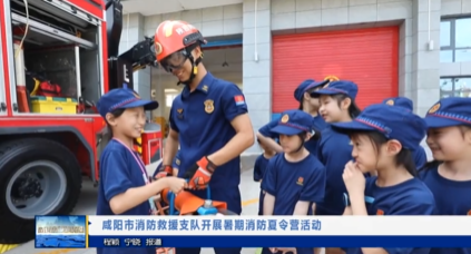 【视频新闻】咸阳市消防救援支队开展暑期消防夏令营活动