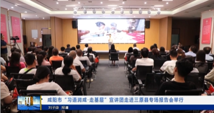 【视频新闻】咸阳市“习语润咸·走基层”宣讲团走进三原县专场报...