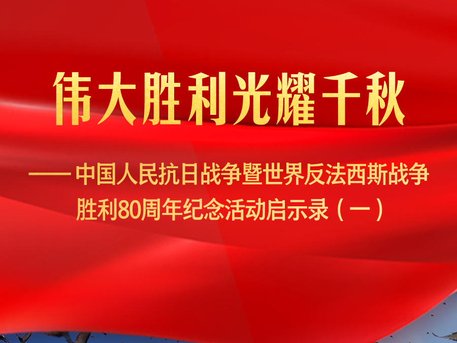 伟大胜利光耀千秋——中国人民抗日战争暨世界反法西斯战争胜利80周年纪念活动启示录（一）