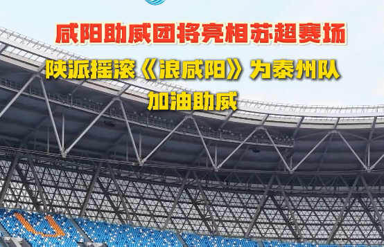 【视频】9月20日晚，咸阳助威团将亮相苏超赛场 陕派摇滚《浪咸阳...