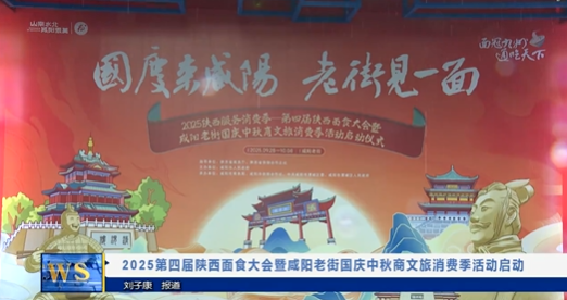 【视频新闻】2025第四届陕西面食大会暨咸阳老街国庆中秋商文旅消费季活动启动