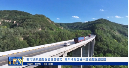 【視頻新聞】我市創(chuàng)新道路安全管理模式  筑牢汛期國省干線公路安全防線